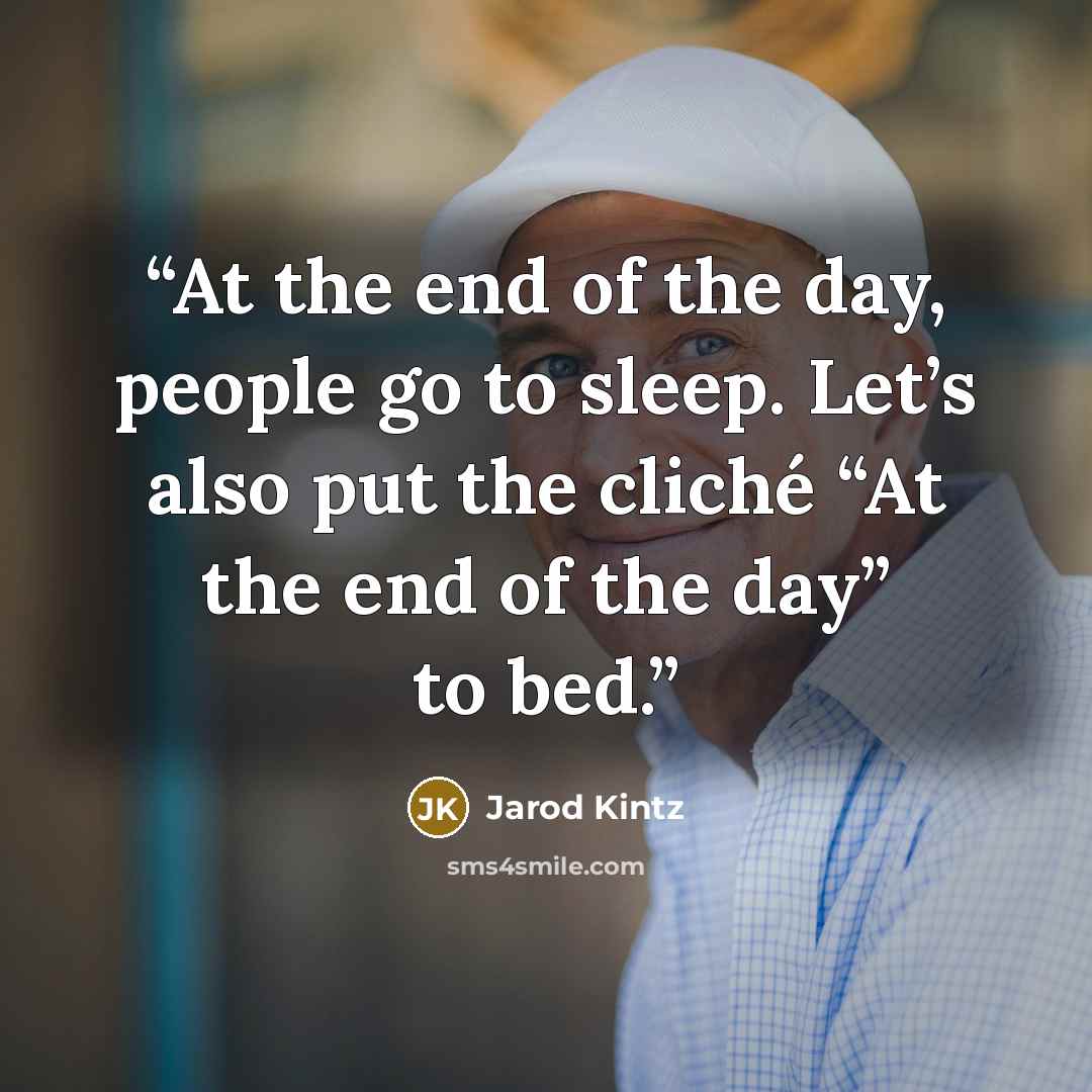 “At the end of the day, people go to sleep. Let’s also put the cliché “At the end of the day” to bed.” quote by Jarod Kintz
