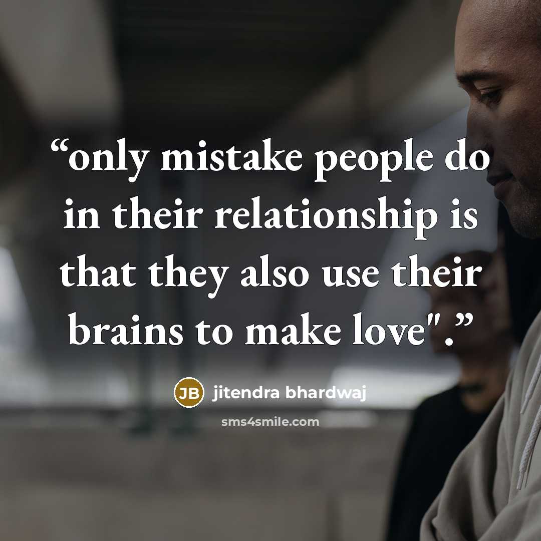 “only mistake people do in their relationship is that they also use their brains to make love".” quote by jitendra bhardwaj