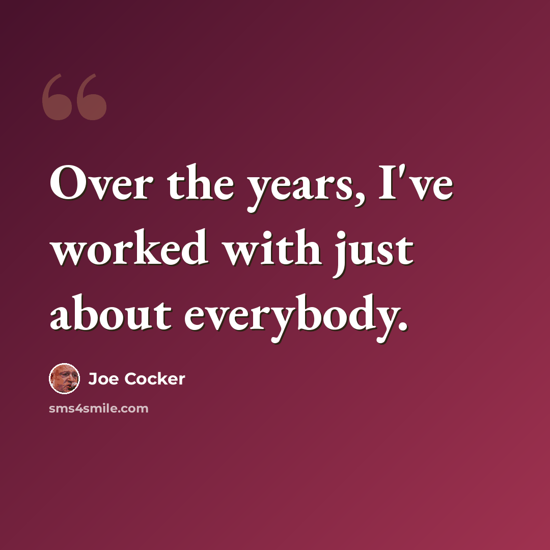 “Over the years, I've worked with just about everybody.” quote by Joe Cocker