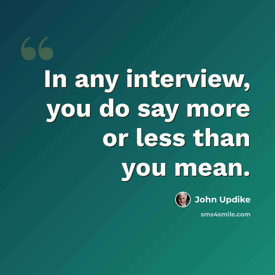 “In any interview, you do say more or less than you mean.” quote by John Updike
