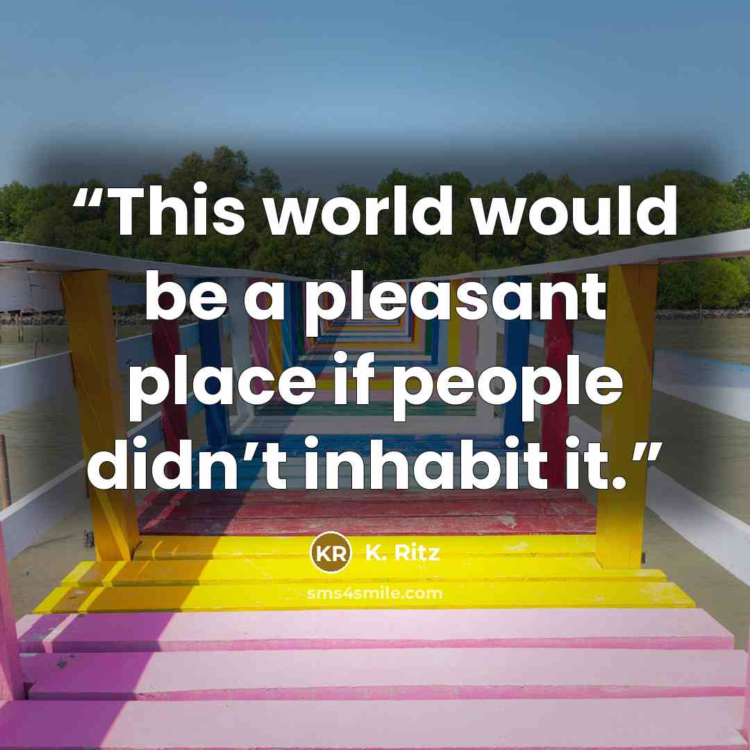 “This world would be a pleasant place if people didn’t inhabit it.” quote by K. Ritz
