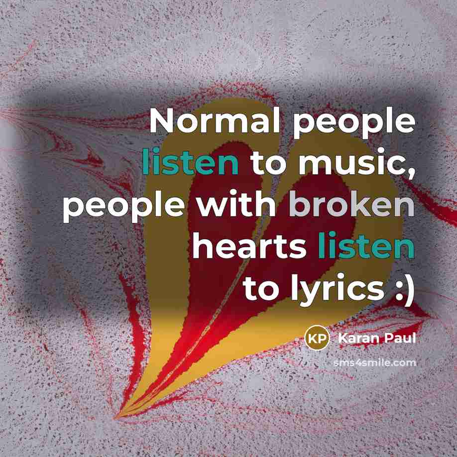 “Normal people listen to music, people with broken hearts listen to lyrics :)” quote by Karan Paul