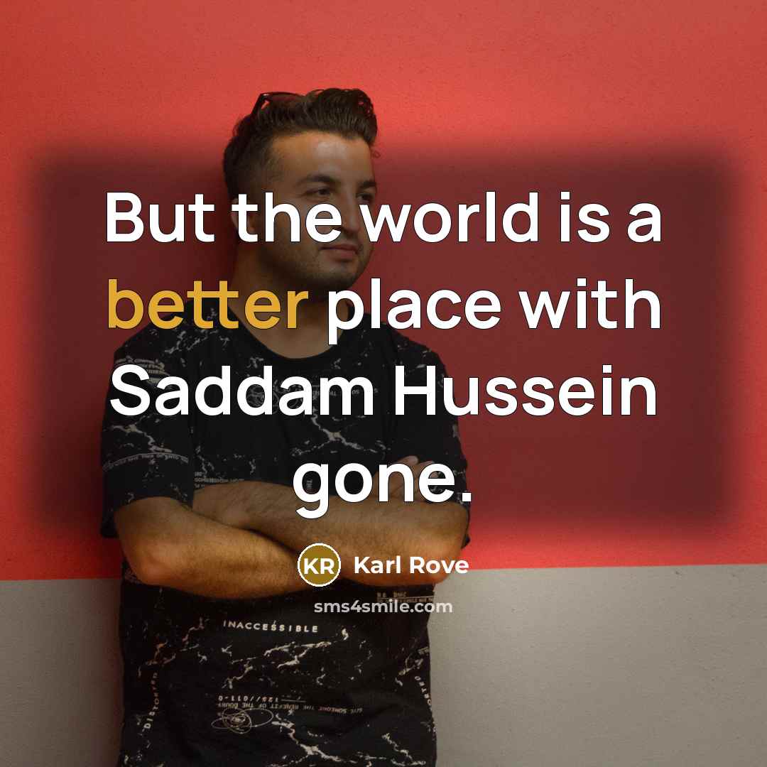 “But the world is a better place with Saddam Hussein gone.” quote by Karl Rove