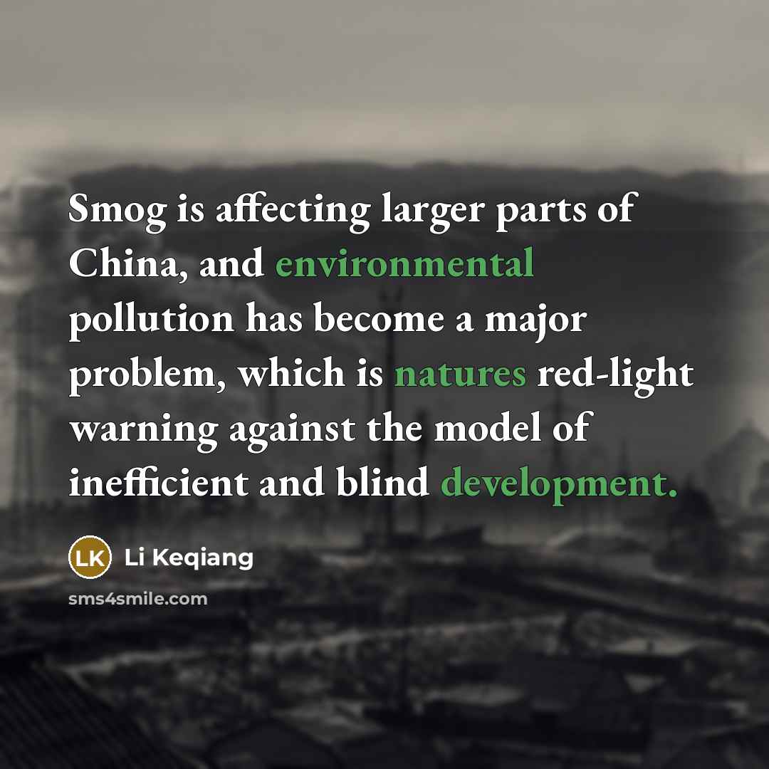“Smog is affecting larger parts of China, and environmental pollution has become a major problem, which is natures red-light warning against the model of inefficient and blind development.” quote by Li Keqiang