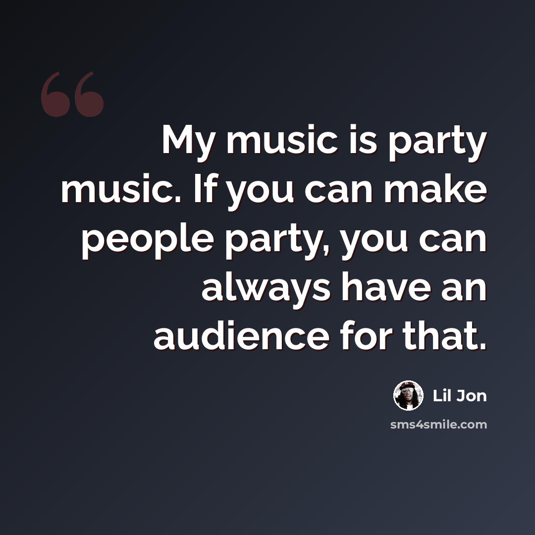 “My music is party music. If you can make people party, you can always have an audience for that.” quote by Lil Jon