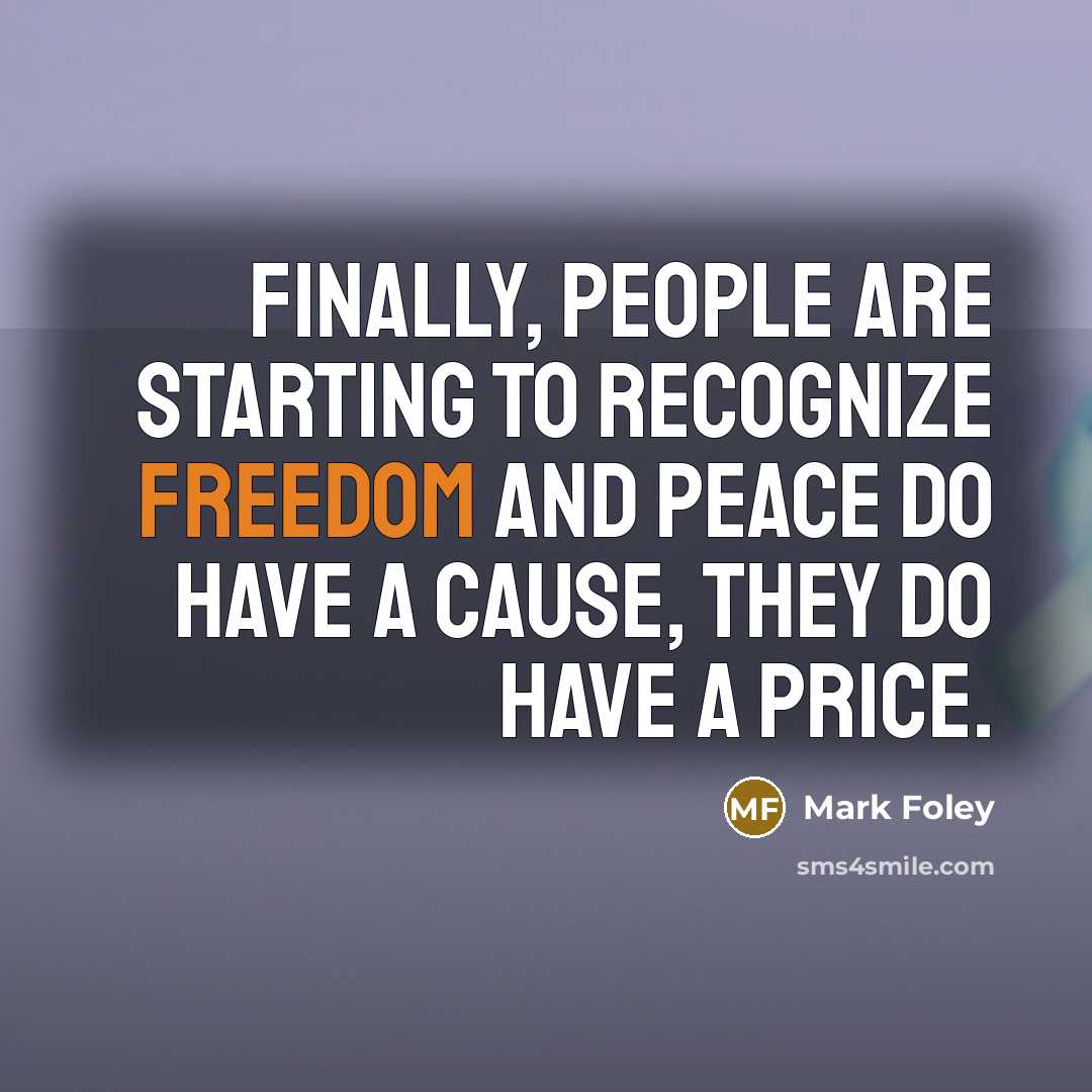 “Finally, people are starting to recognize freedom and peace do have a cause, they do have a price.” quote by Mark Foley