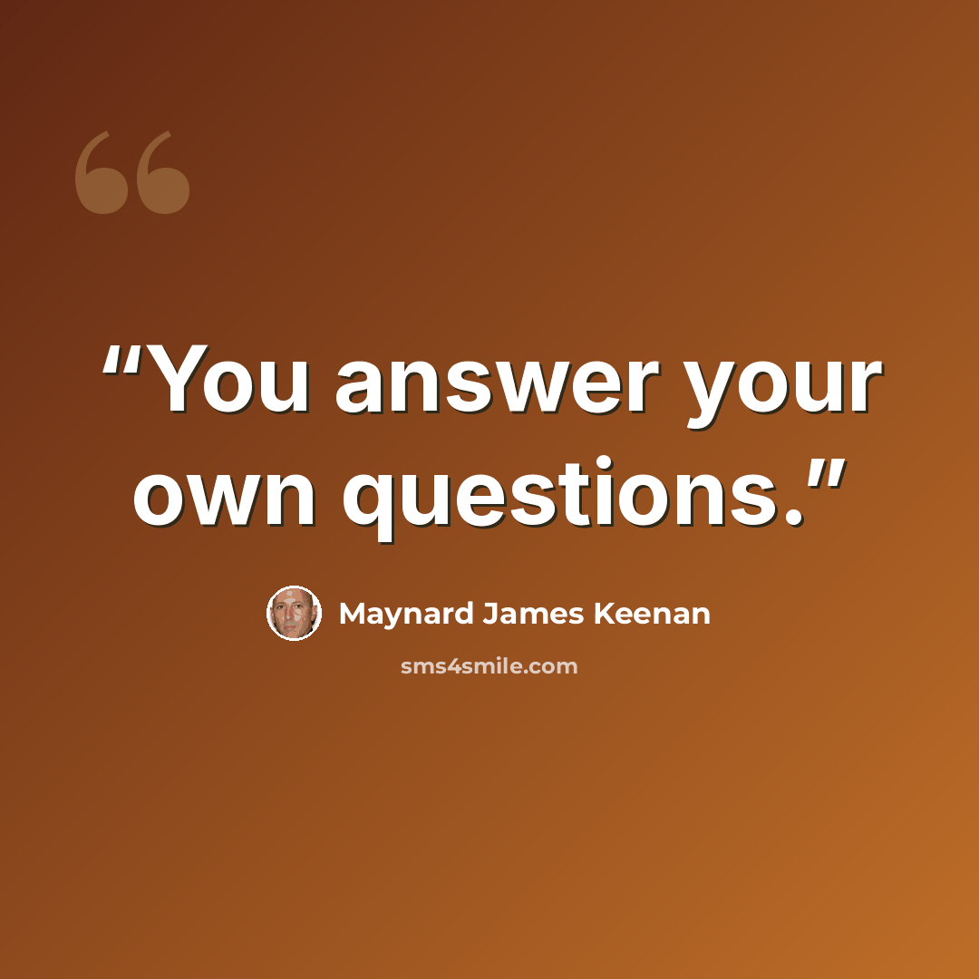“You answer your own questions.” quote by Maynard James Keenan