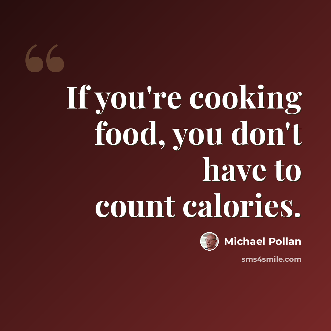 “If you're cooking food, you don't have to count calories.” quote by Michael Pollan