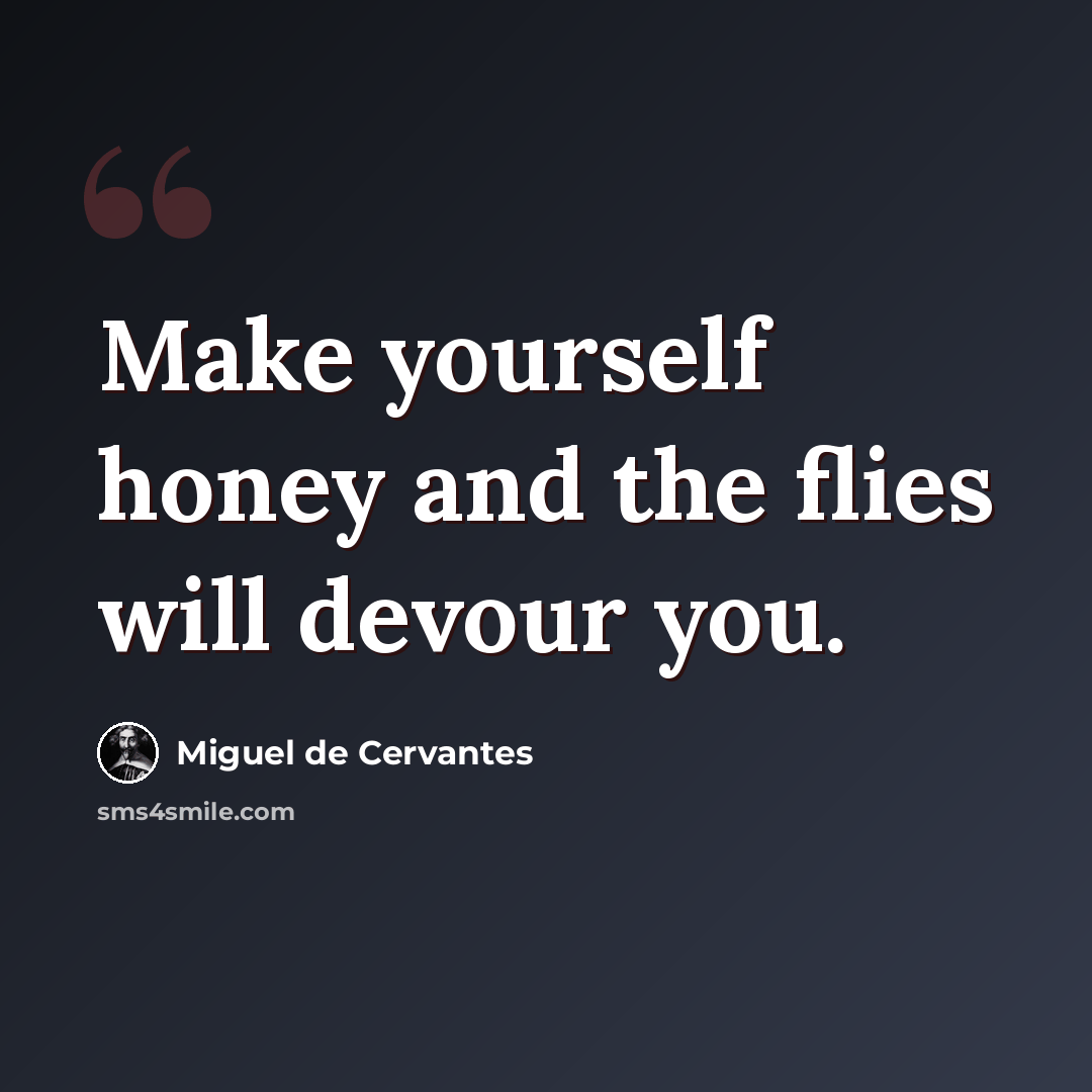 “Make yourself honey and the flies will devour you.” quote by Miguel de Cervantes