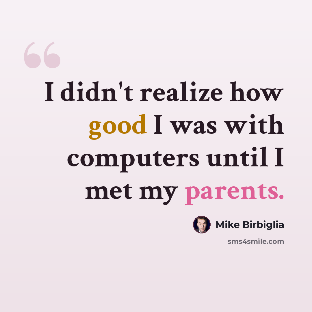 “I didn't realize how good I was with computers until I met my parents.” quote by Mike Birbiglia