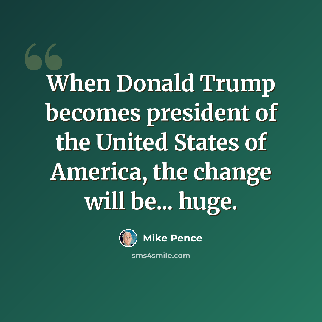 “When Donald Trump becomes president of the United States of America, the change will be... huge.” quote by Mike Pence