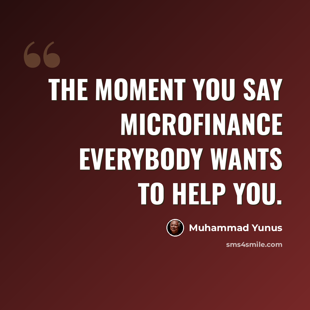 “The moment you say microfinance everybody wants to help you.” quote by Muhammad Yunus