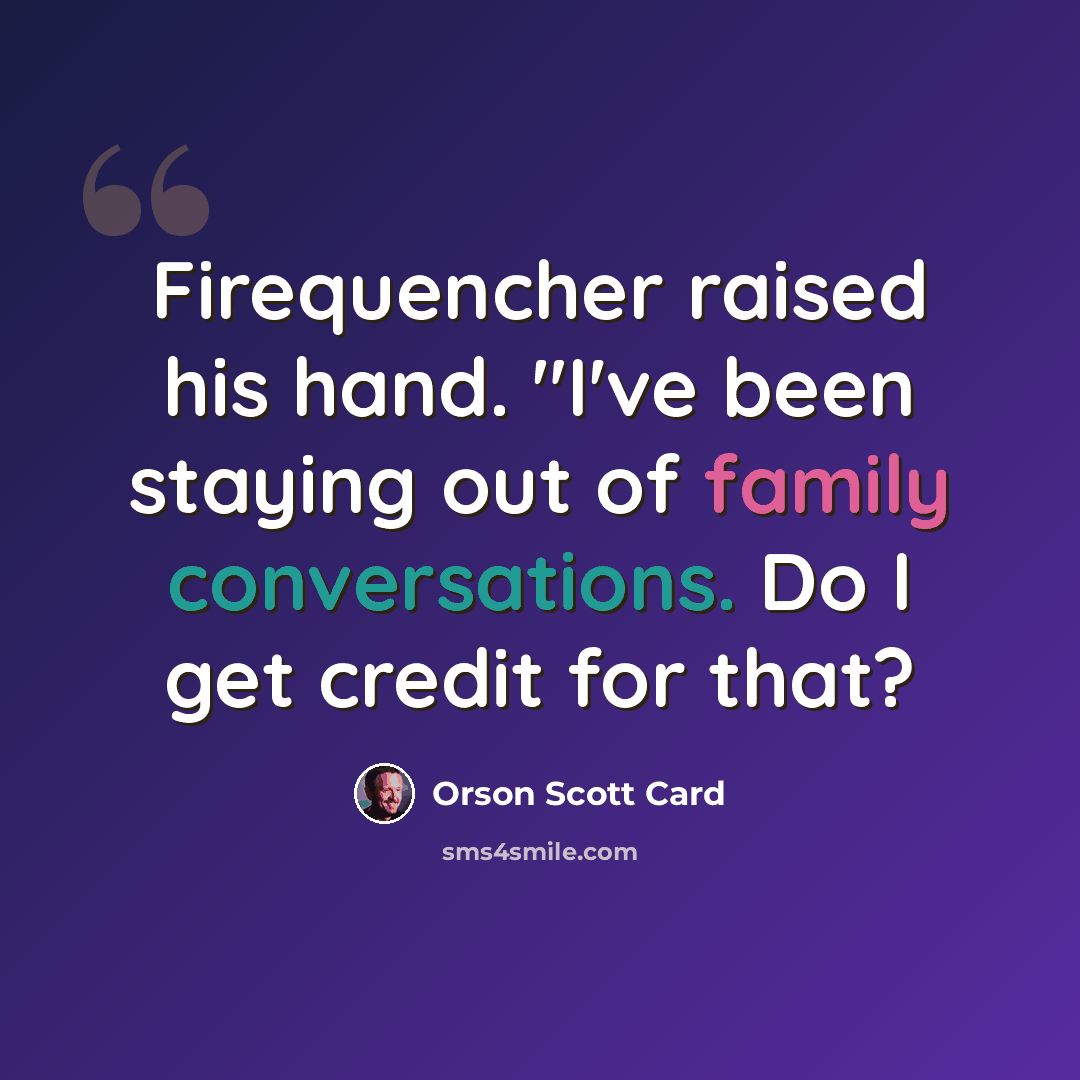 “Firequencher raised his hand. "I've been staying out of family conversations. Do I get credit for that?” quote by Orson Scott Card