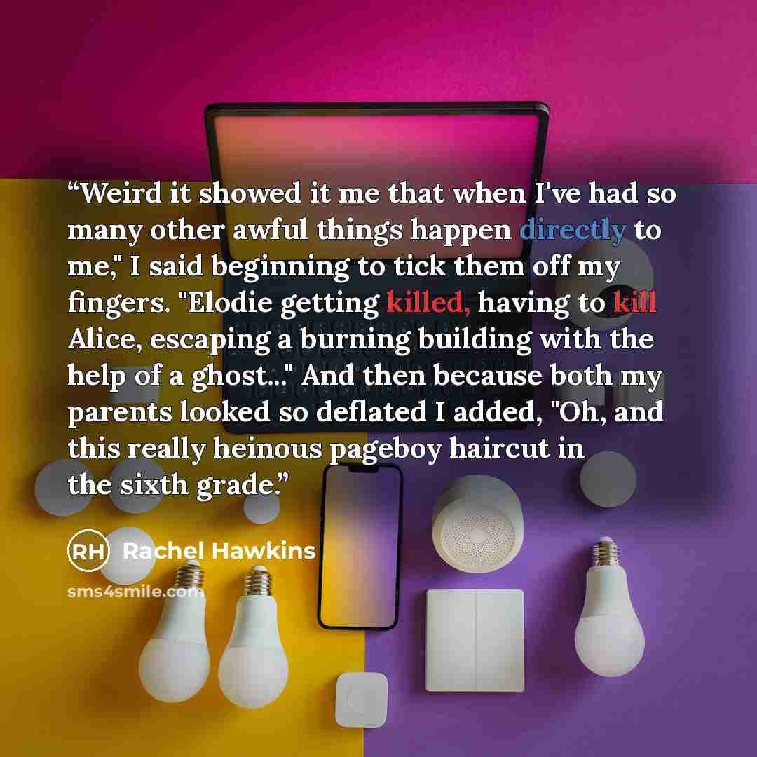 “Weird it showed it me that when I've had so many other awful things happen directly to me," I said beginning to tick them off my fingers. "Elodie getting killed, having to kill Alice, escaping a burning building with the help of a ghost..." And then because both my parents looked so deflated I…” quote by Rachel Hawkins