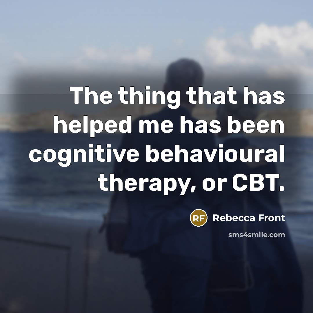 “The thing that has helped me has been cognitive behavioural therapy, or CBT.” quote by Rebecca Front