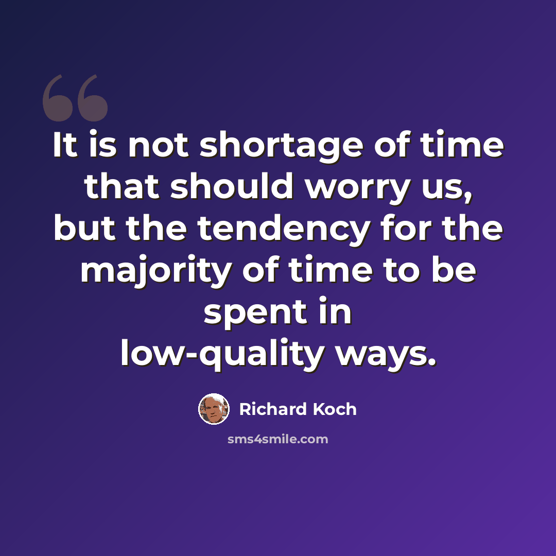 “It is not shortage of time that should worry us, but the tendency for the majority of time to be spent in low-quality ways.” quote by Richard Koch