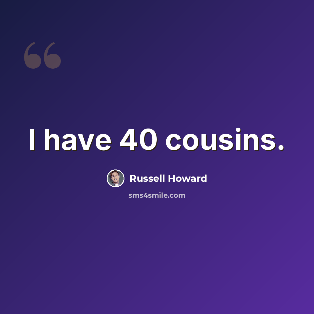 “I have 40 cousins.” quote by Russell Howard