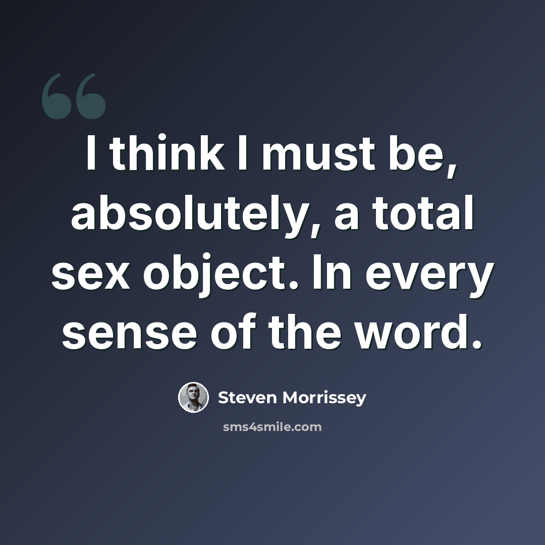 “I think I must be, absolutely, a total sex object. In every sense of the word.” quote by Steven Morrissey