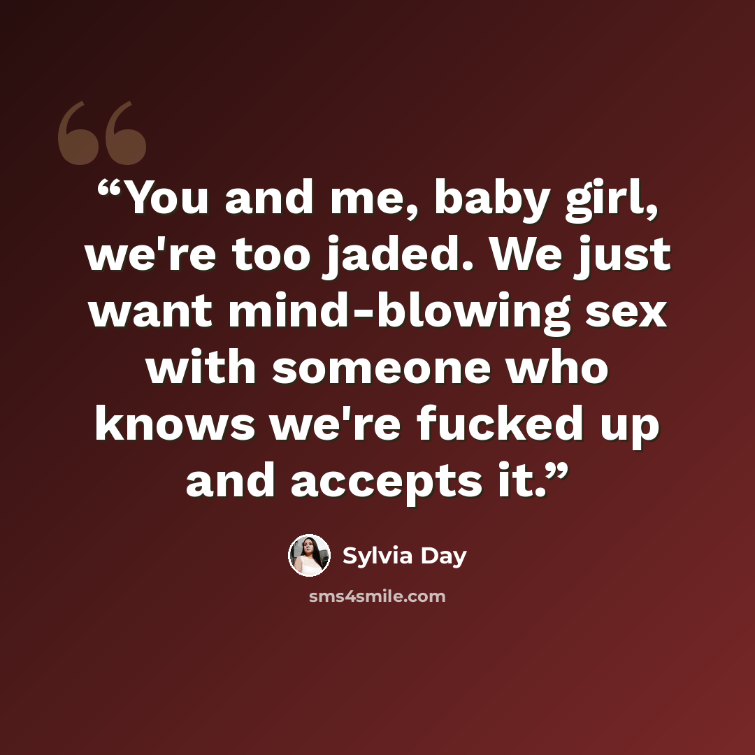 “You and me, baby girl, we're too jaded. We just want mind-blowing sex with someone who knows we're fucked up and accepts it.” quote by Sylvia Day