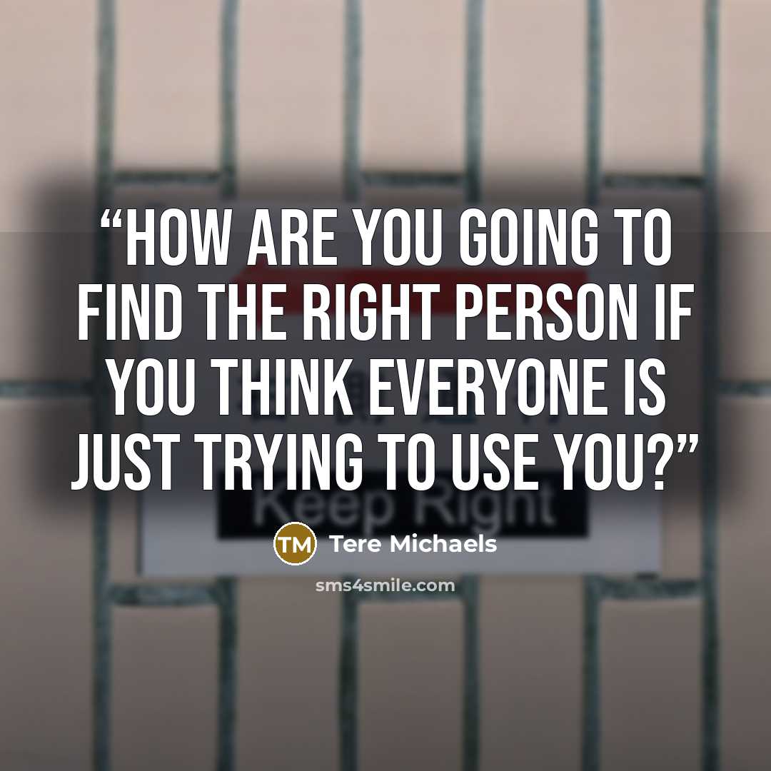 “How are you going to find the right person if you think everyone is just trying to use you?” quote by Tere Michaels
