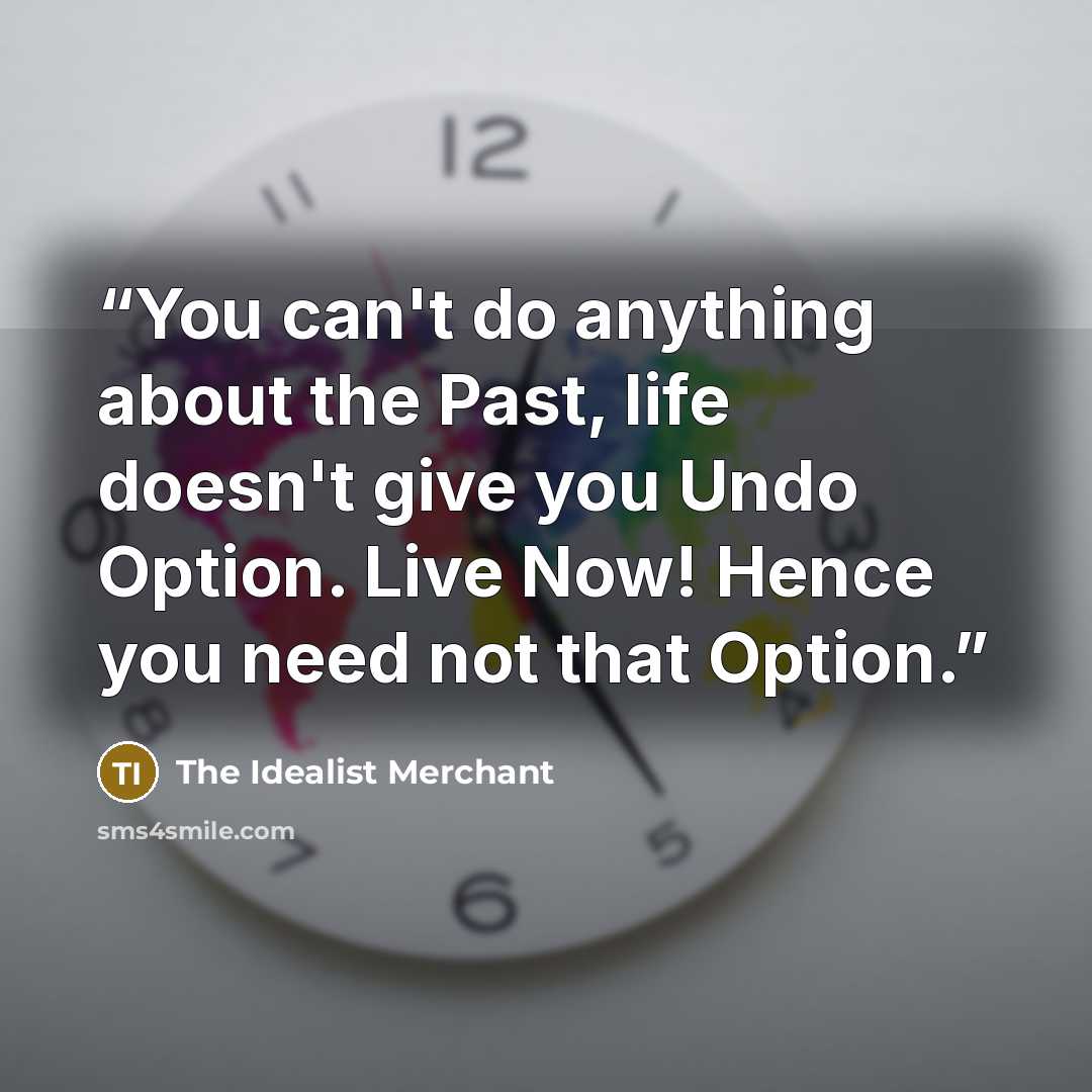 “You can't do anything about the Past, life doesn't give you Undo Option. Live Now! Hence you need not that Option.” quote by The Idealist Merchant