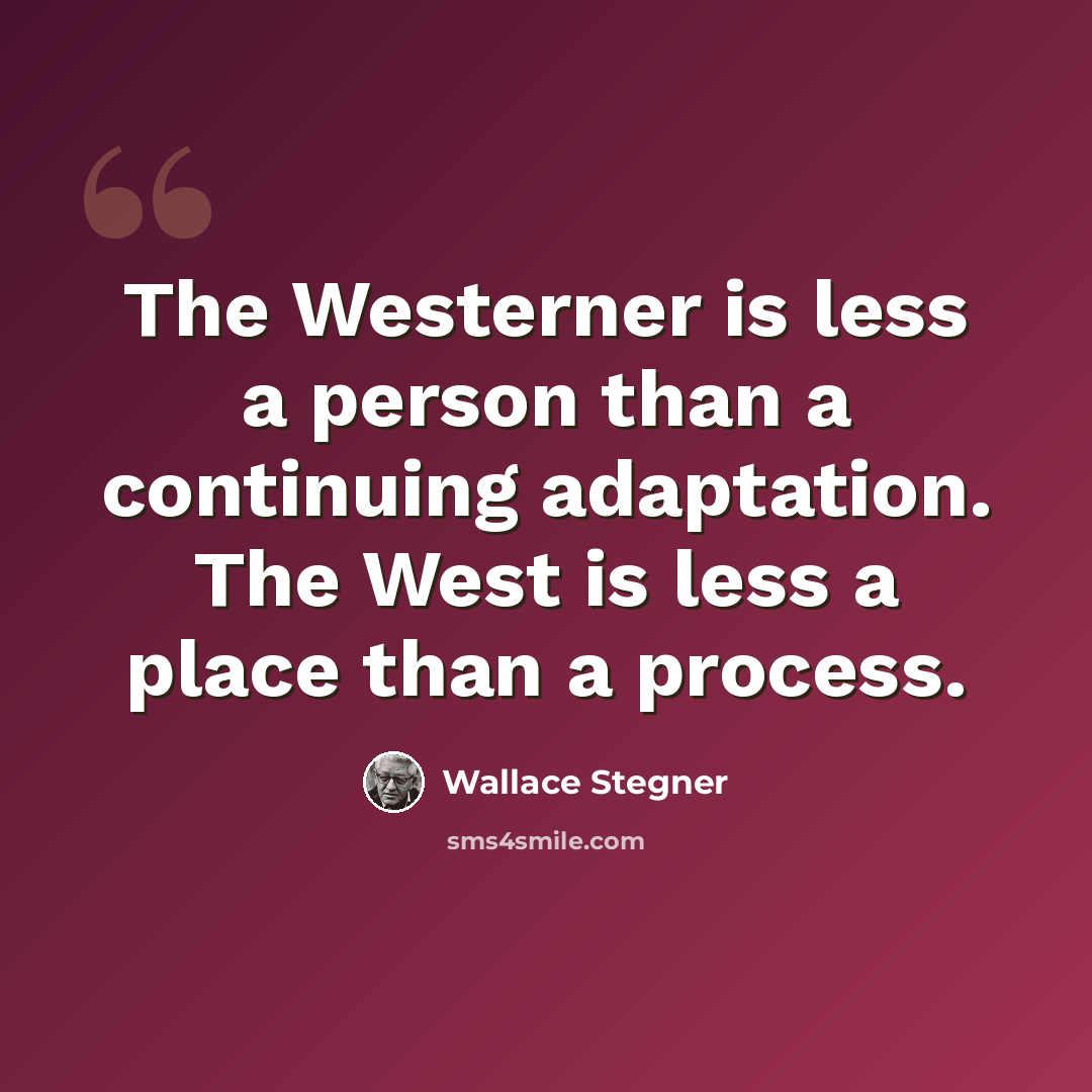 “The Westerner is less a person than a continuing adaptation. The West is less a place than a process.” quote by Wallace Stegner