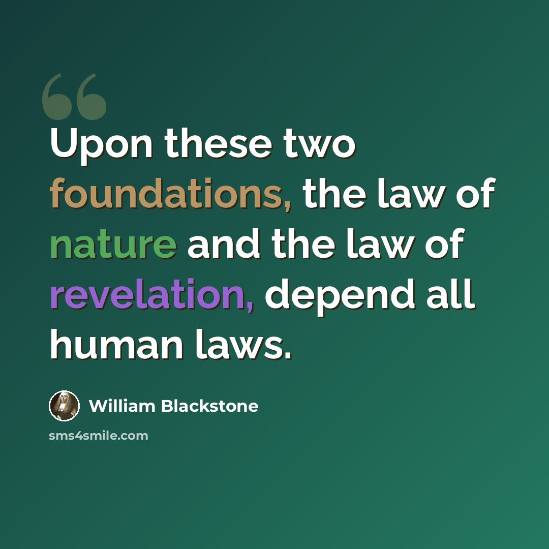 “Upon these two foundations, the law of nature and the law of revelation, depend all human laws.” quote by William Blackstone