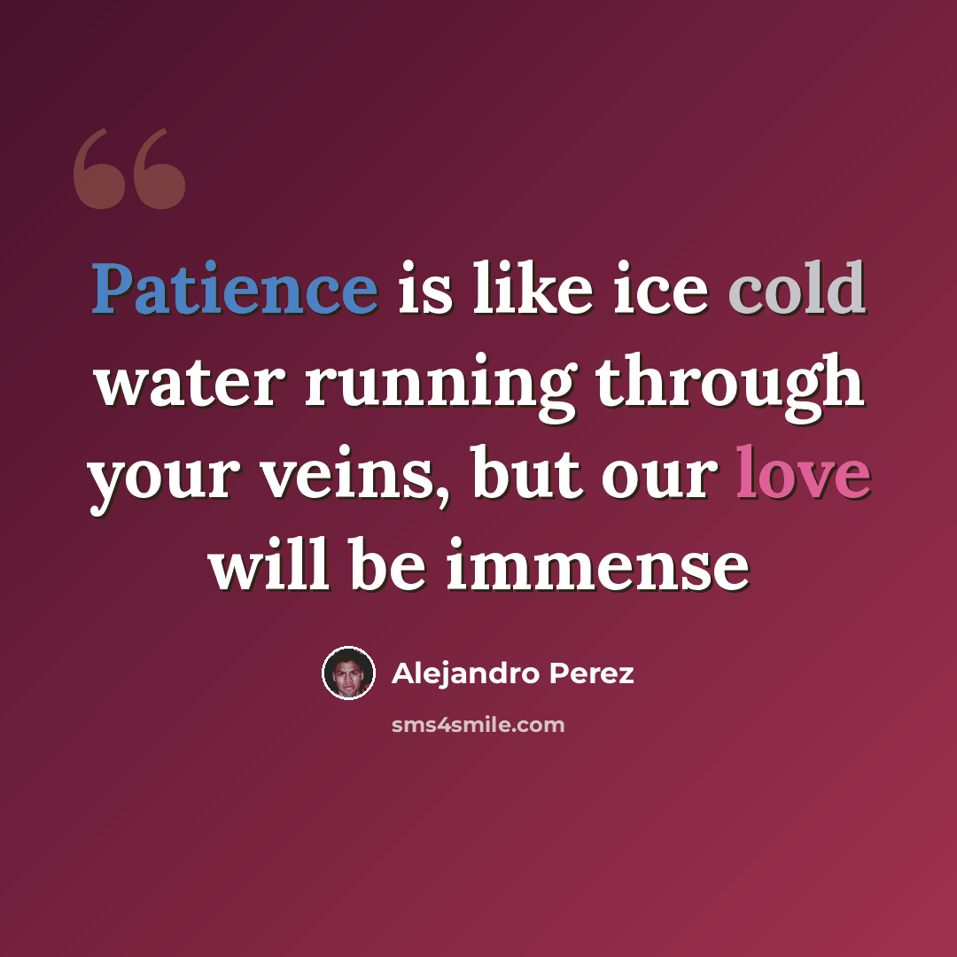 “Patience is like ice cold water running through your veins, but our love will be immense” quote by Alejandro Perez
