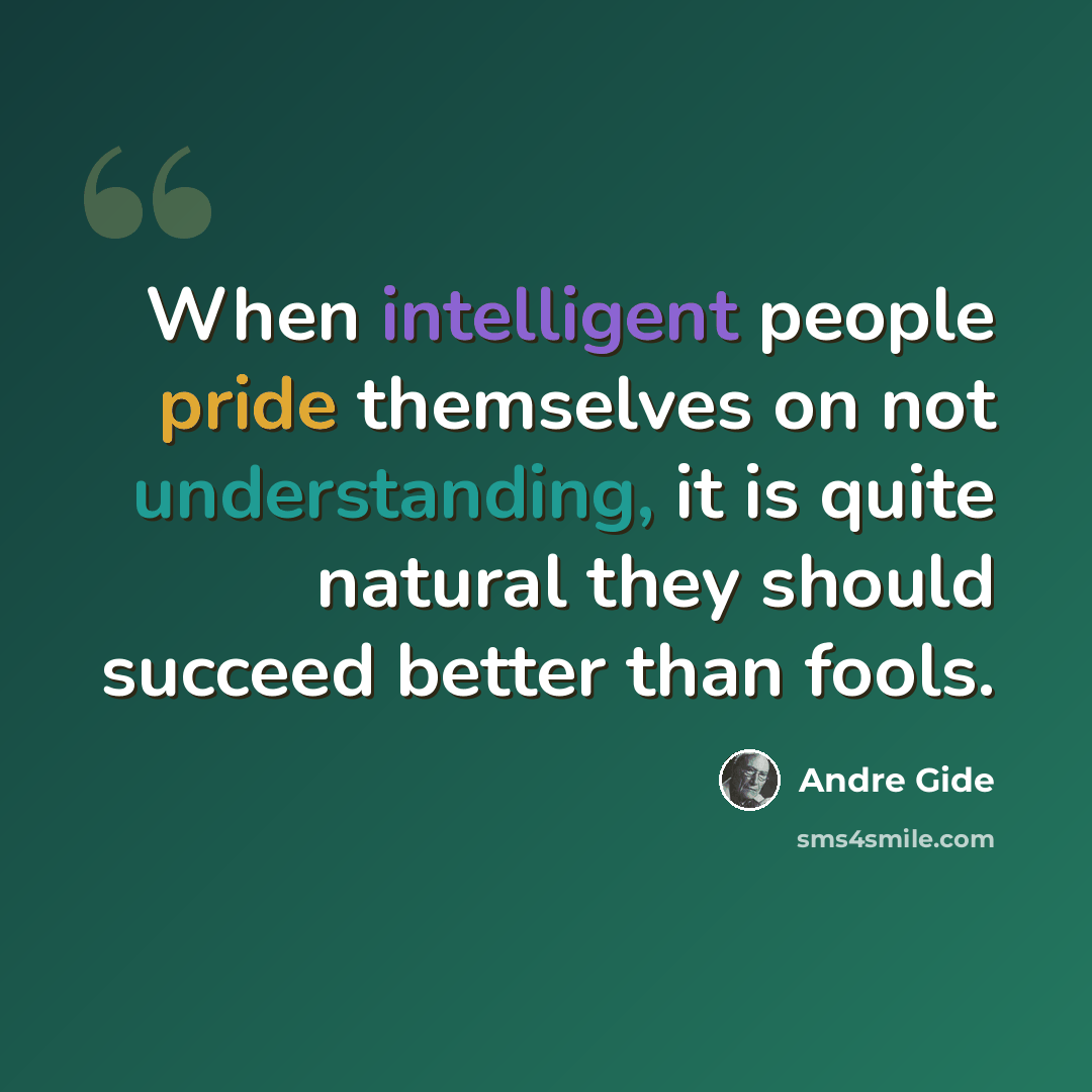 “When intelligent people pride themselves on not understanding, it is quite natural they should succeed better than fools.” quote by Andre Gide