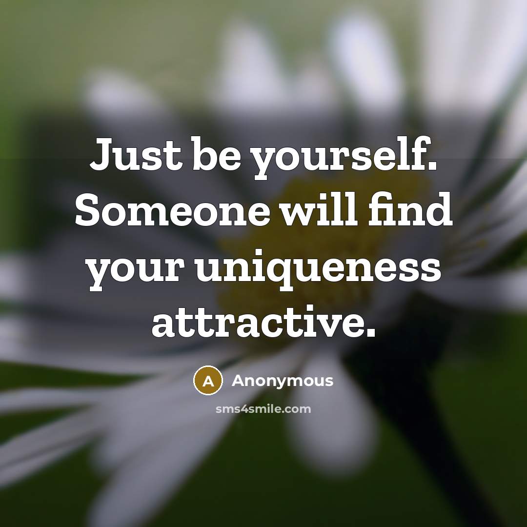 “Just be yourself. Someone will find your uniqueness attractive.” quote by Anonymous