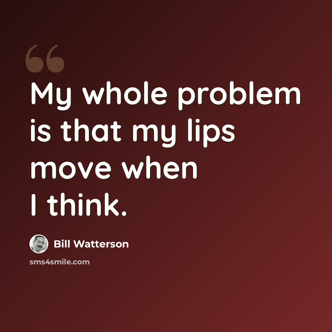 “My whole problem is that my lips move when I think.” quote by Bill Watterson