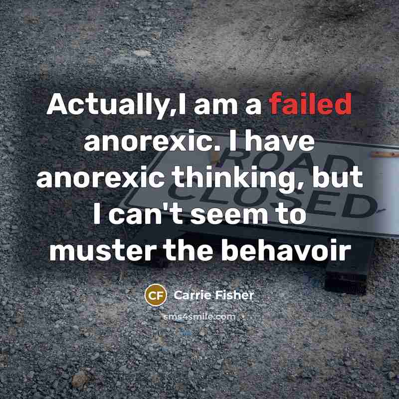 “Actually,I am a failed anorexic. I have anorexic thinking, but I can't seem to muster the behavoir” quote by Carrie Fisher