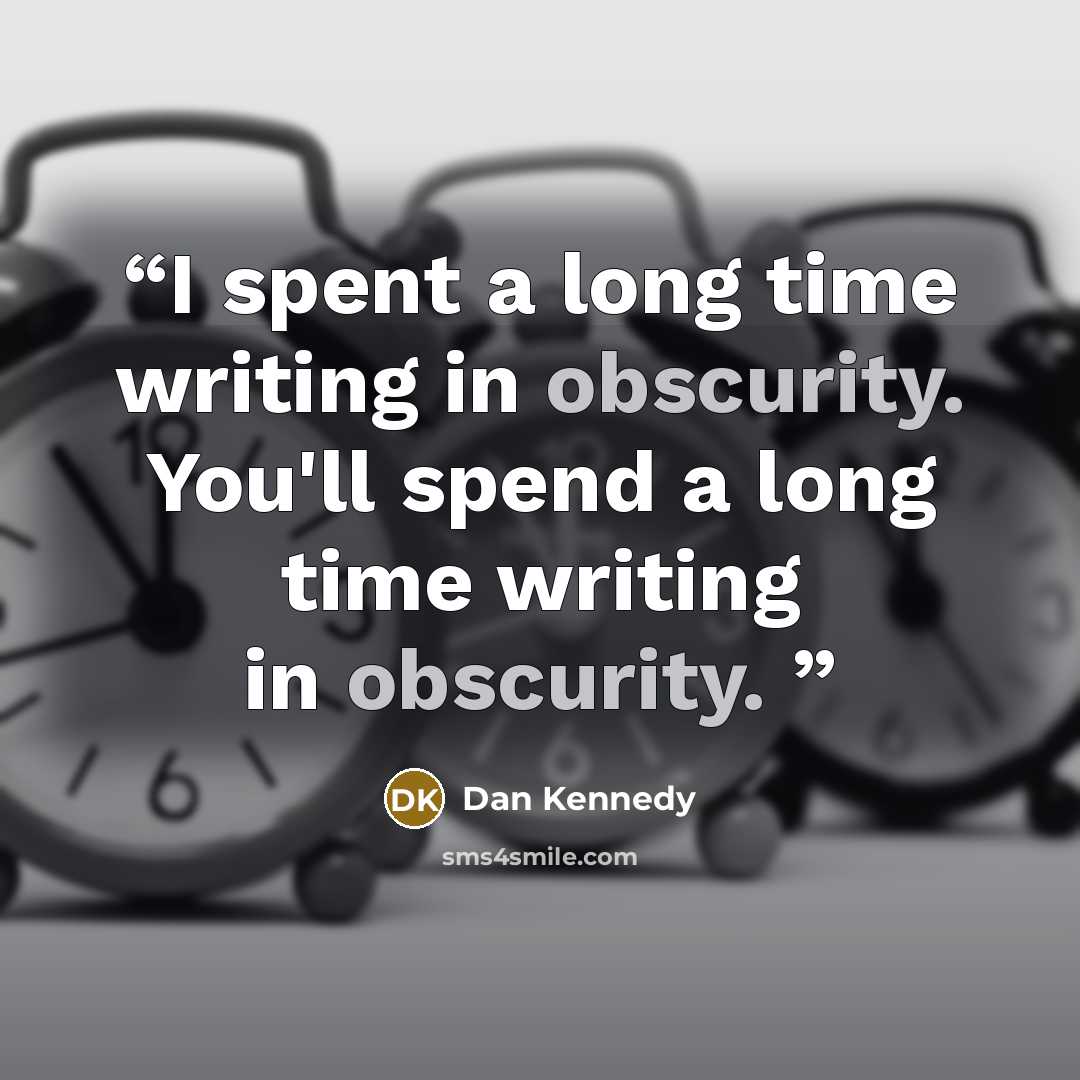 “I spent a long time writing in obscurity. You'll spend a long time writing in obscurity.” quote by Dan Kennedy