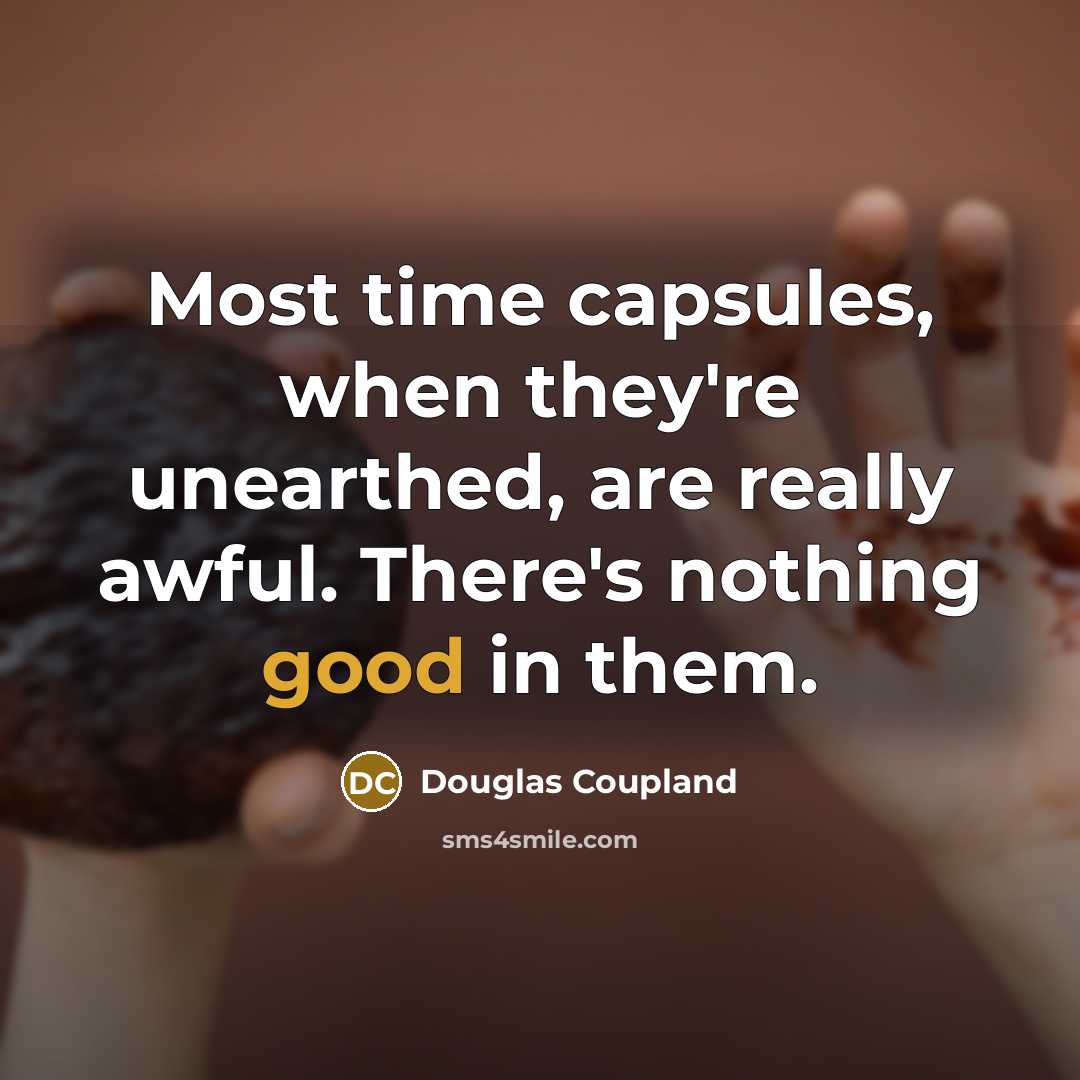 “Most time capsules, when they're unearthed, are really awful. There's nothing good in them.” quote by Douglas Coupland