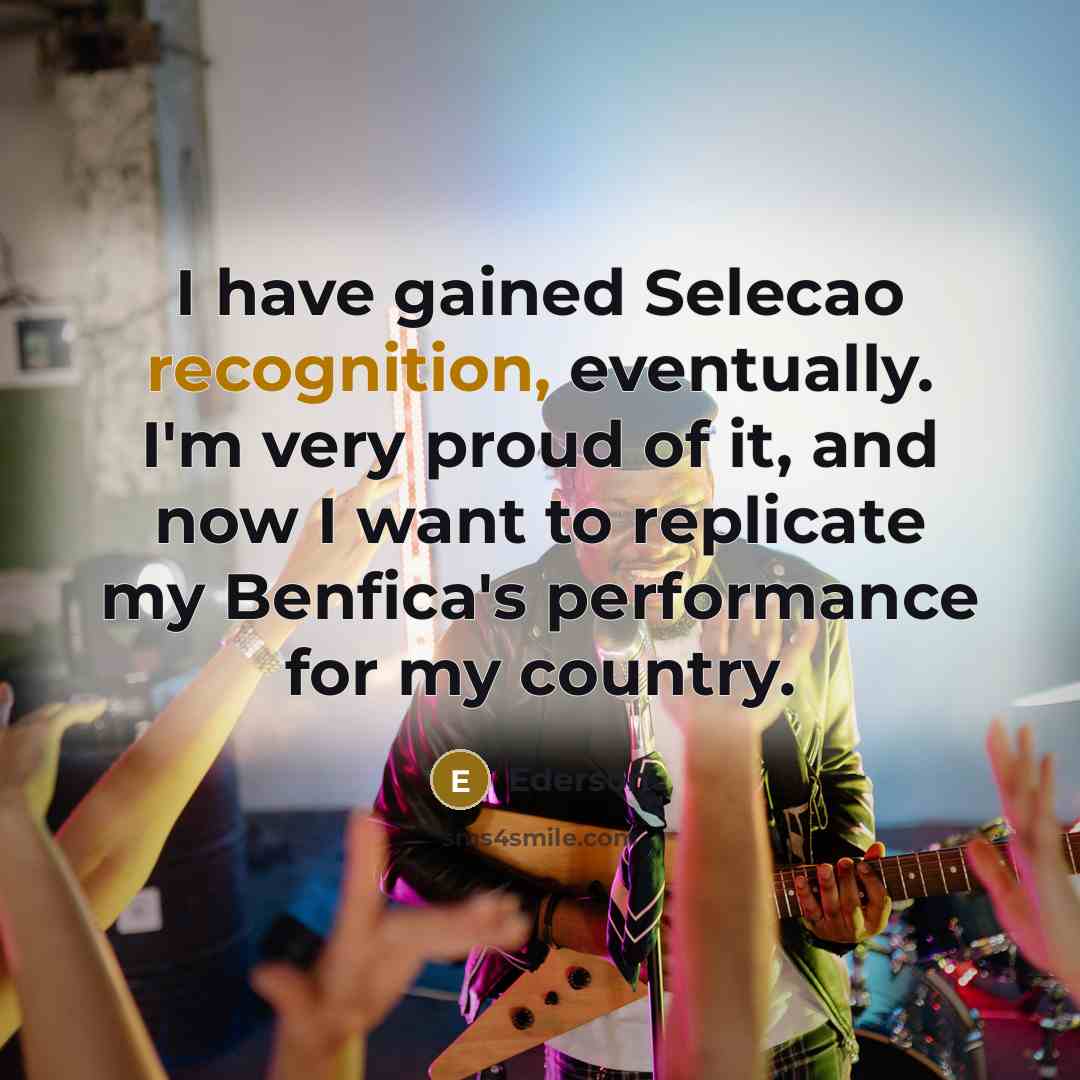 “I have gained Selecao recognition, eventually. I'm very proud of it, and now I want to replicate my Benfica's performance for my country.” quote by Ederson