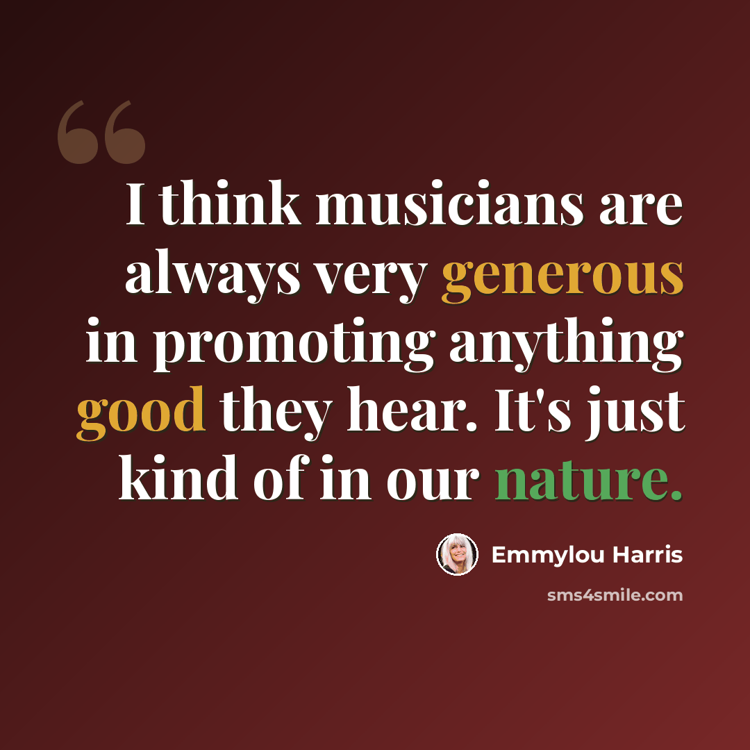 “I think musicians are always very generous in promoting anything good they hear. It's just kind of in our nature.” quote by Emmylou Harris