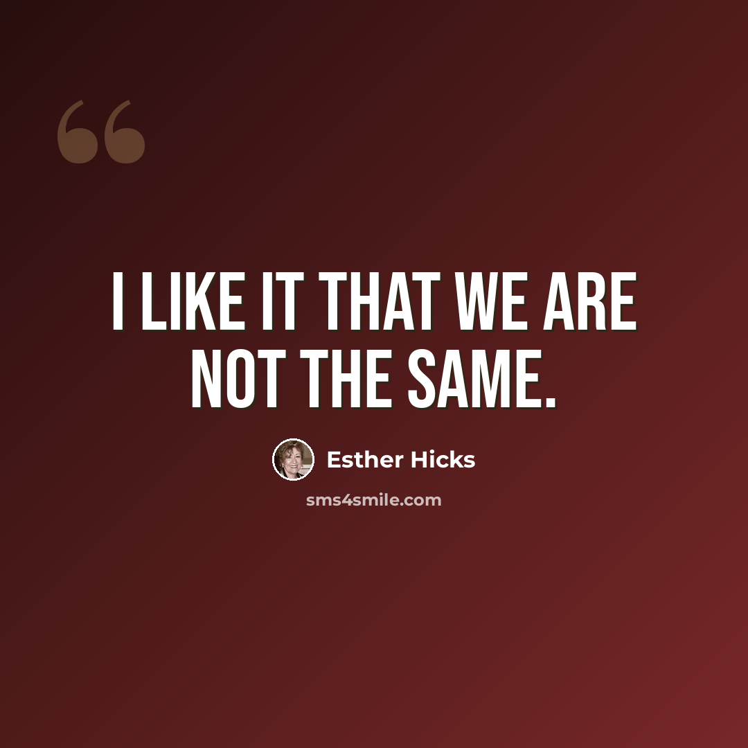“I like it that we are not the same.” quote by Esther Hicks