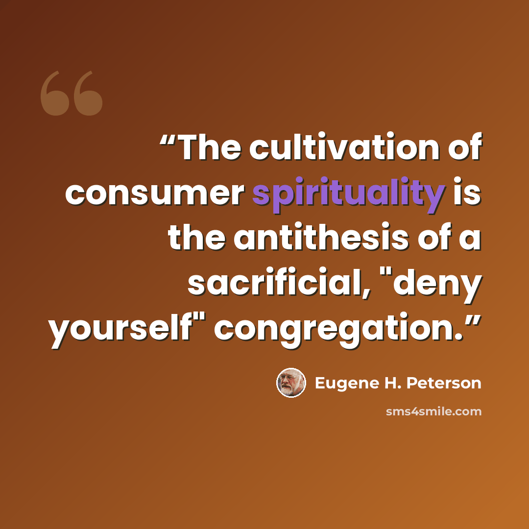 “The cultivation of consumer spirituality is the antithesis of a sacrificial, "deny yourself" congregation.” quote by Eugene H. Peterson