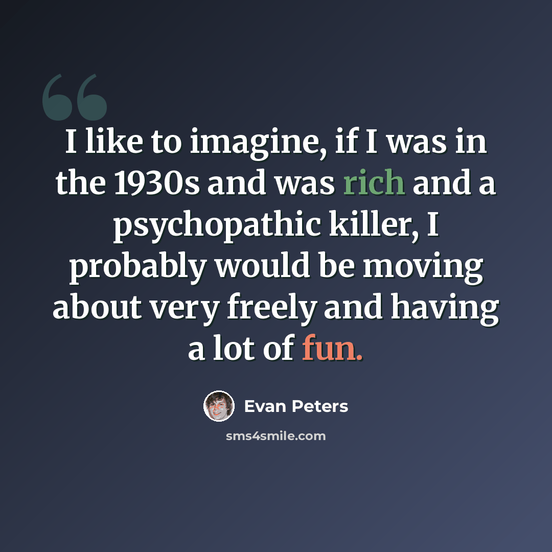 “I like to imagine, if I was in the 1930s and was rich and a psychopathic killer, I probably would be moving about very freely and having a lot of fun.” quote by Evan Peters
