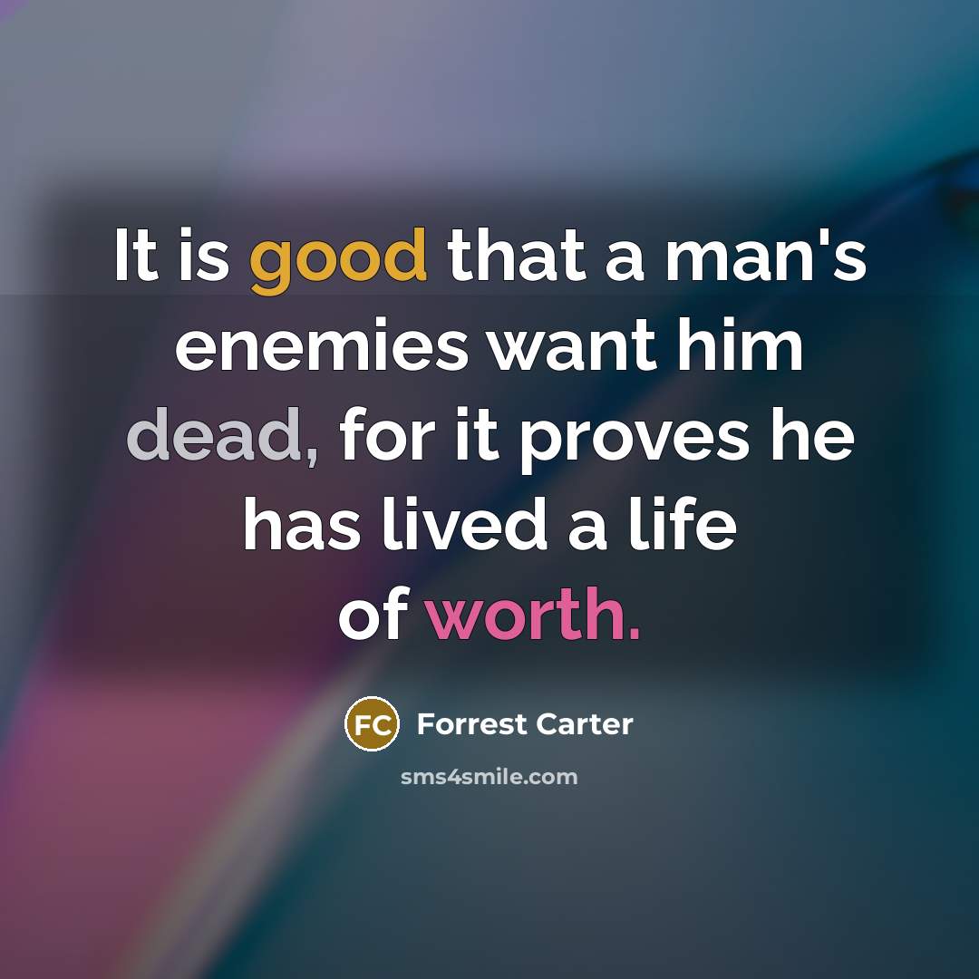 “It is good that a man's enemies want him dead, for it proves he has lived a life of worth.” quote by Forrest Carter