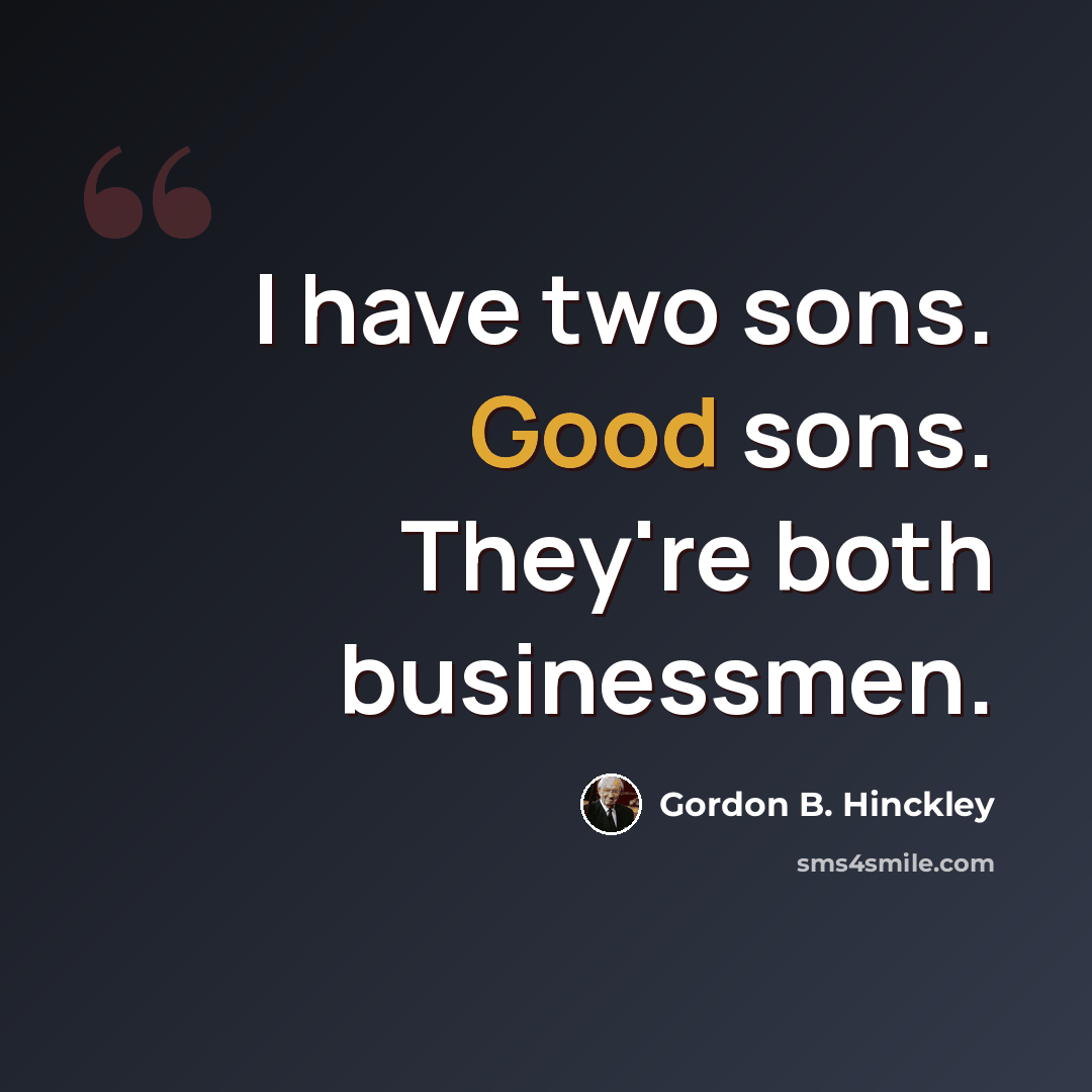 “I have two sons. Good sons. They're both businessmen.” quote by Gordon B. Hinckley