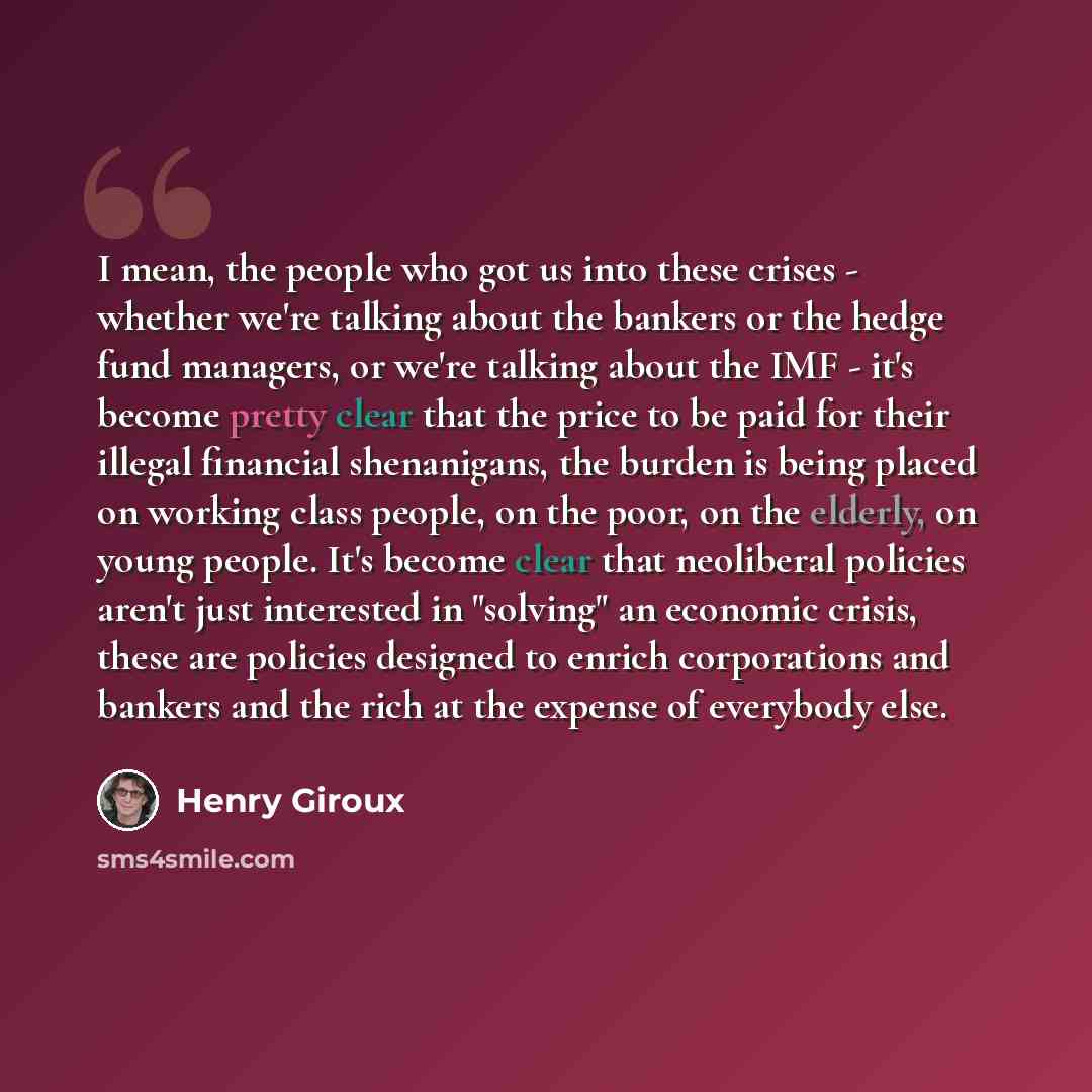 “I mean, the people who got us into these crises - whether we're talking about the bankers or the hedge fund managers, or we're talking about the IMF - it's become pretty clear that the price to be paid for their illegal financial shenanigans, the burden is being placed on working class people, on…” quote by Henry Giroux
