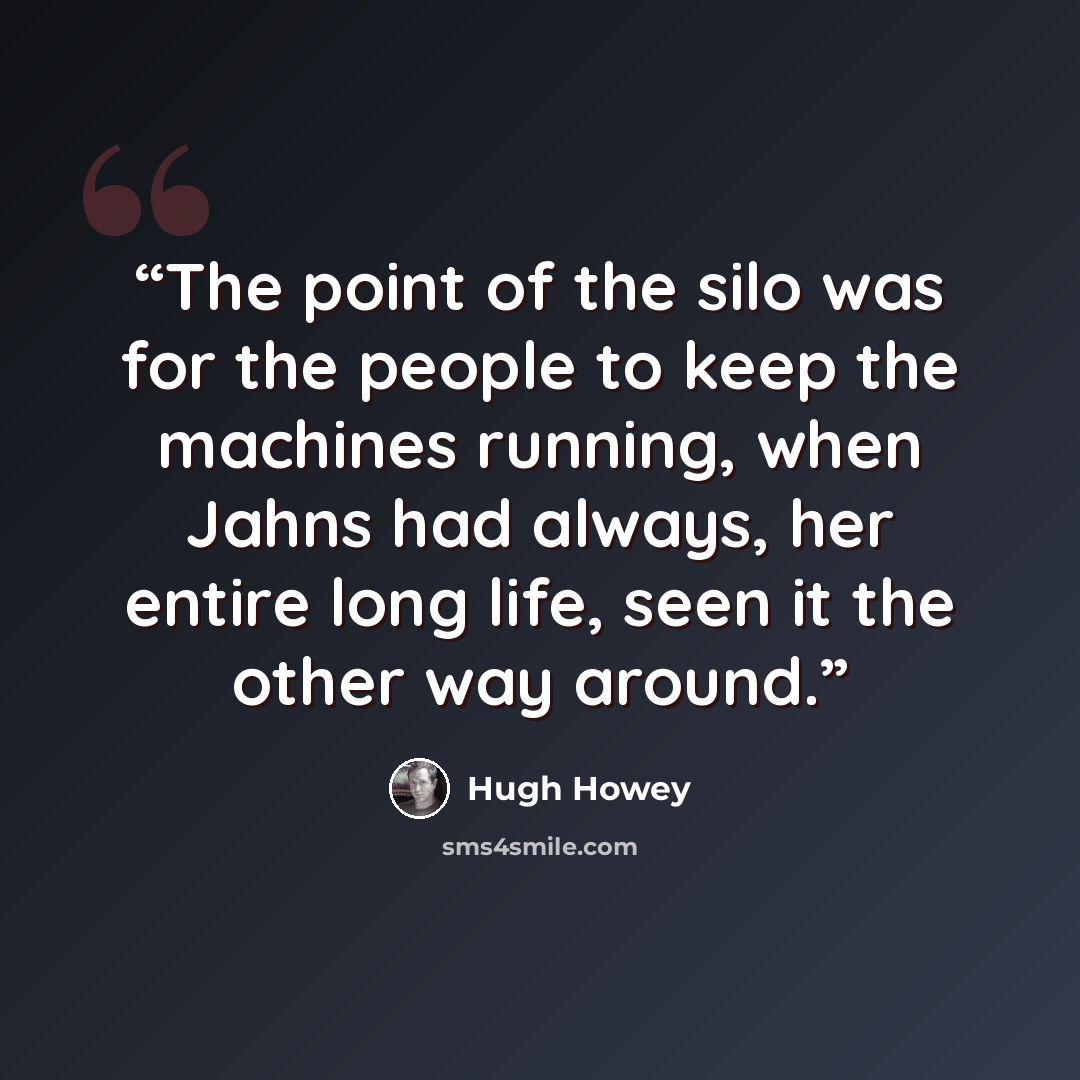 “The point of the silo was for the people to keep the machines running, when Jahns had always, her entire long life, seen it the other way around.” quote by Hugh Howey