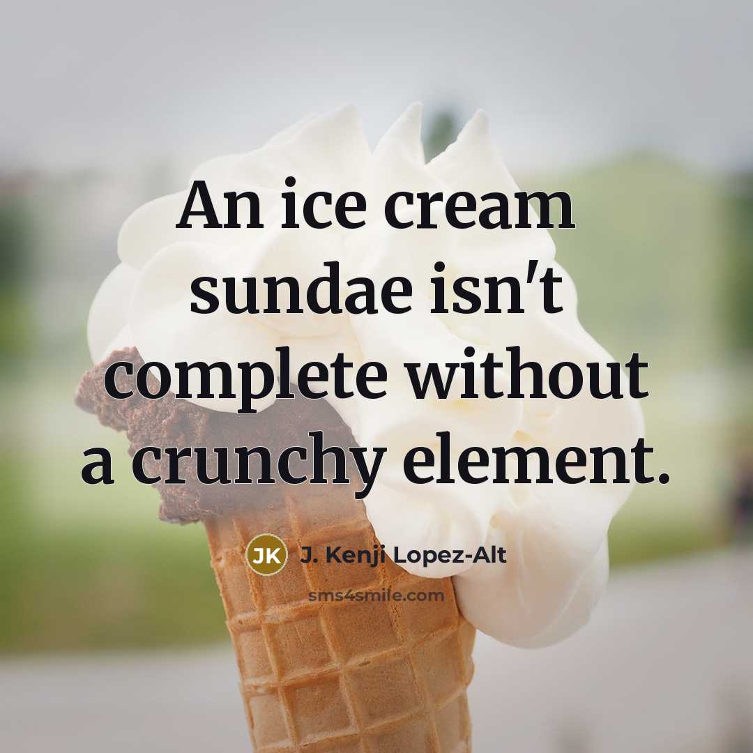 “An ice cream sundae isn't complete without a crunchy element.” quote by J. Kenji Lopez-Alt