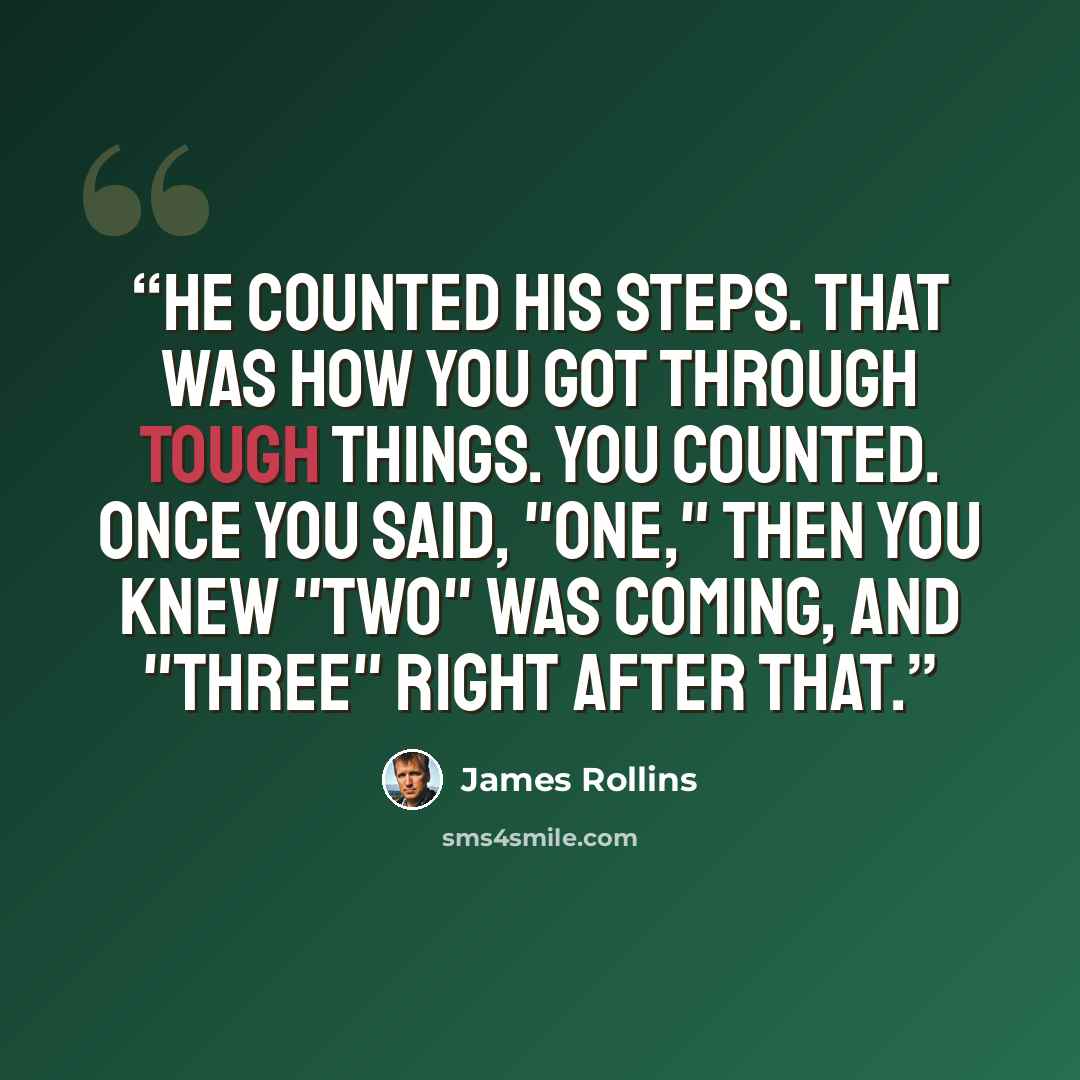 “He counted his steps. That was how you got through tough things. You counted. Once you said, "one," then you knew "two" was coming, and "three" right after that.” quote by James Rollins