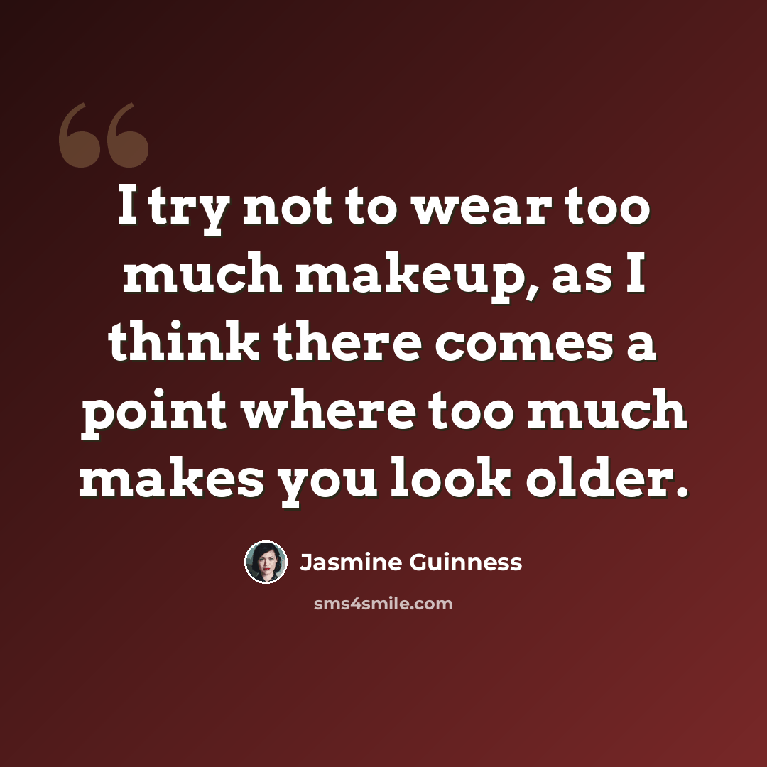 “I try not to wear too much makeup, as I think there comes a point where too much makes you look older.” quote by Jasmine Guinness