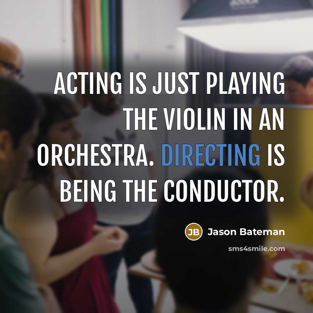 “Acting is just playing the violin in an orchestra. Directing is being the conductor.” quote by Jason Bateman