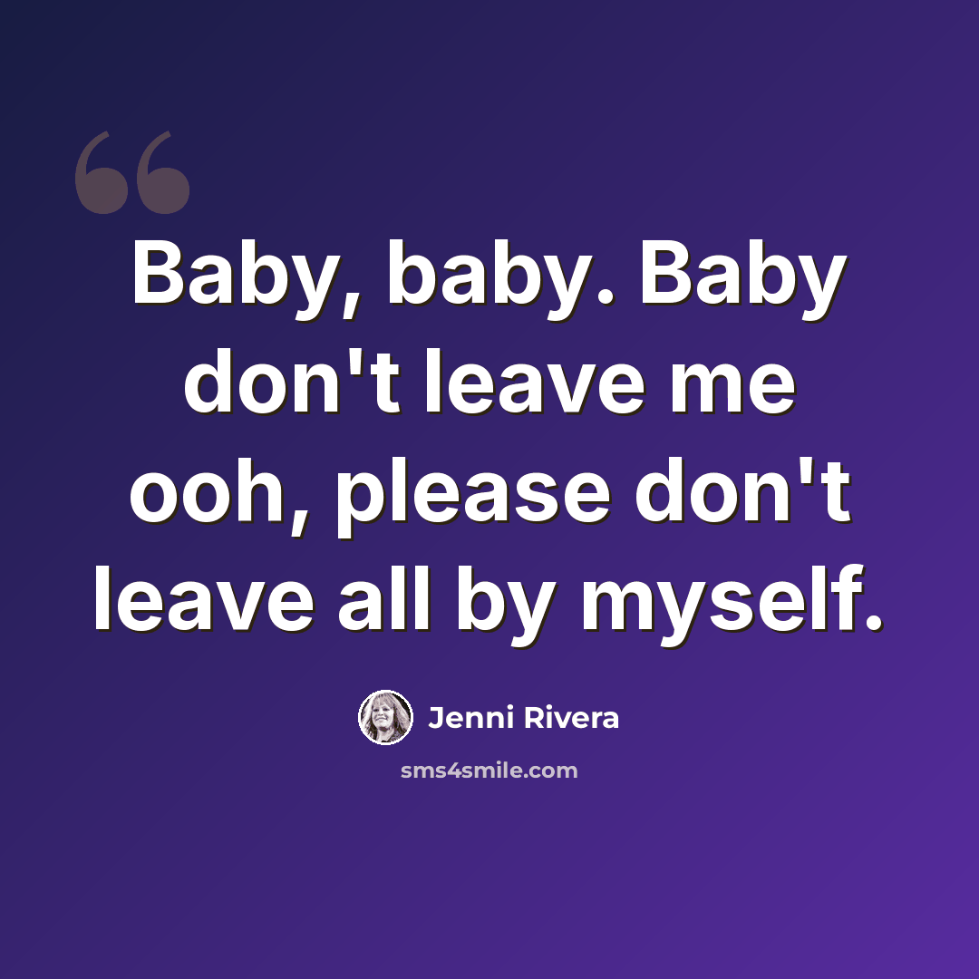 “Baby, baby. Baby don't leave me ooh, please don't leave all by myself.” quote by Jenni Rivera