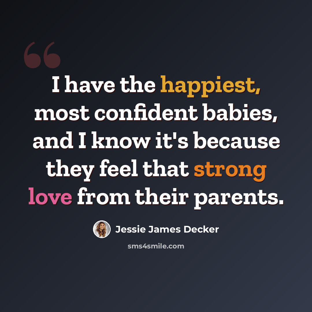 “I have the happiest, most confident babies, and I know it's because they feel that strong love from their parents.” quote by Jessie James Decker