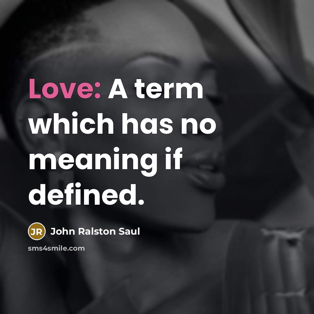 “Love: A term which has no meaning if defined.” quote by John Ralston Saul